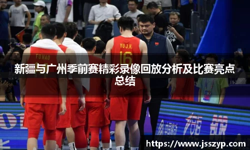 新疆与广州季前赛精彩录像回放分析及比赛亮点总结