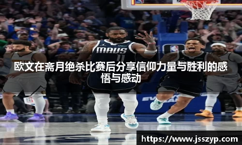 欧文在斋月绝杀比赛后分享信仰力量与胜利的感悟与感动